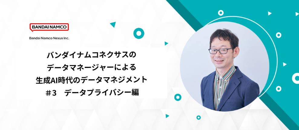 「バンダイナムコネクサスのデータマネージャーによる生成AI時代のデータマネジメント #3 ～データプライバシー編～」イベントを開催しますのサムネイル画像
