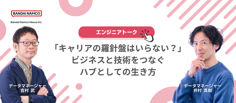 『「キャリアの羅針盤はいらない？」バンダイナムコネクサスのデータマネージャーが語る、ビジネスと技術を繋ぐハブとしての生き方』イベントを開催しますのサムネイル画像