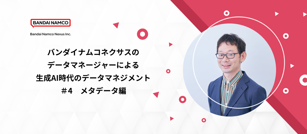 「バンダイナムコネクサスのデータマネージャーによる生成AI時代のデータマネジメント #4 ～メタデータ編～」イベントを開催しますのサムネイル画像